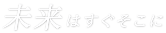 未来はすぐそこ