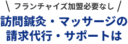 フランチャイズ加盟必要なし 訪問鍼灸・マッサージの請求代行・サポートは