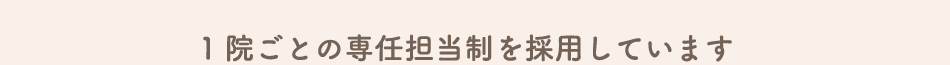 1院ごとの専任担当制を採用しています