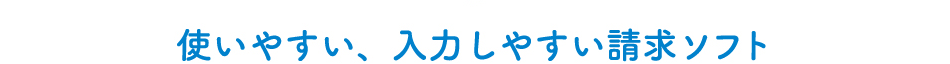 使いやすい、入力しやすい請求ソフト