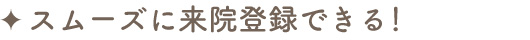スムーズに来院登録できる！