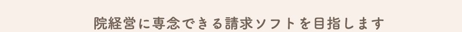 院経営に専念できる請求ソフトを目指します